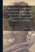 Instructions and Diagrams for Using the New Complete Tailor System of Dress Cutting ..