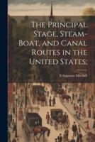 The Principal Stage, Steam-Boat, and Canal Routes in the United States;