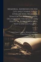 Memorial Addresses on the Life and Character of Ephraim King Wilson (A Senator From Maryland), Delivered in the Senate and House of Representatives, May 6 and July 2, 1892 ..; Volume 2
