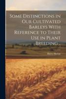 Some Distinctions in Our Cultivated Barleys With Reference to Their Use in Plant Breeding ..