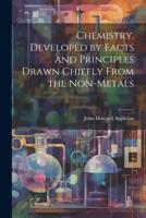 Chemistry, Developed by Facts and Principles Drawn Chiefly From the Non-Metals