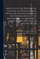 Minutes of the Provincial Council of Pennsylvania, From the Organization to the Termination of the Proprietary Government. [Mar. 10, 1683-Sept. 27, 1775] Volume 1327155