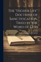 The "Higher Life" Doctrine of Sanctification, Tried by the Word of God