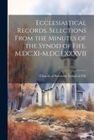 Ecclesiastical Records. Selections From the Minutes of the Synod of Fife. M.DC.XI-M.DC.LXXXVII