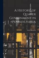 A History of Quaker Government in Pennsylvania; Volume 2