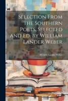 Selection From the Southern Poets, Selected and Ed. By William Lander Weber