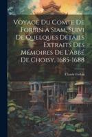 Voyage Du Comte De Forbin À Siam, Suivi De Quelques Détails Extraits Des Mémoires De L'Abbé De Choisy, 1685-1688