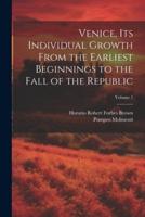 Venice, Its Individual Growth From the Earliest Beginnings to the Fall of the Republic; Volume 1