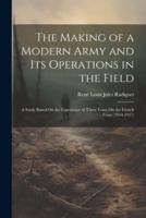 The Making of a Modern Army and Its Operations in the Field