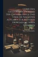 Ueber Den Gegenwärtigen Stand Der Cholera-Frage Und Über Die Nächsten Aufgaben Zur Weiteren Ergründung Ihrer Ursachen