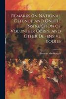 Remarks On National Defence, and On the Instruction of Volunteer Corps, and Other Defensive Bodies