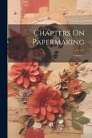 Chapters On Papermaking; Volume 1