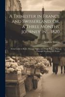 A Trimester in France and Swisserland; Or, a Three Months' Journey in ... 1820