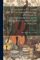 Volk-Songs, Tr. From the Acta Comparationis Litterarum Universarum [Ed. By H. Meltzl Von Lomnitz] by H. Phillips