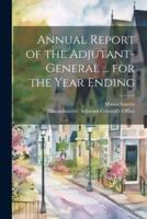Annual Report of the Adjutant-General ... For the Year Ending