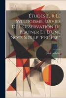 Études Sur Le Syllogisme, Suivies De L'Observation De Platner Et D'Une Note Sur Le "Philèbe,"