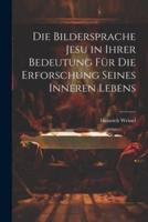 Die Bildersprache Jesu in Ihrer Bedeutung Für Die Erforschung Seines Inneren Lebens