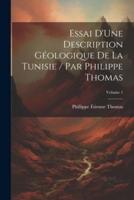 Essai D'Une Description Géologique De La Tunisie / Par Philippe Thomas; Volume 1