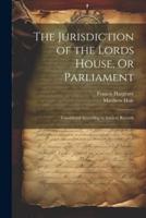 The Jurisdiction of the Lords House, Or Parliament