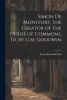 Simon De Montfort, the Creator of the House of Commons, Tr. By U.M. Goodwin