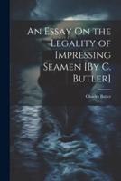 An Essay On the Legality of Impressing Seamen [By C. Butler]