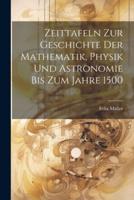 Zeittafeln Zur Geschichte Der Mathematik, Physik Und Astronomie Bis Zum Jahre 1500