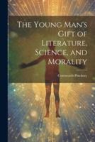The Young Man's Gift of Literature, Science, and Morality