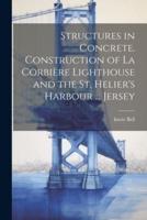 Structures in Concrete. Construction of La Corbière Lighthouse and the St. Helier's Harbour ... Jersey
