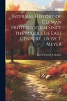 Internal History of German Protestantism Since the Middle of Last Century, Tr. By T. Meyer