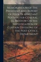 Memorandum of the President and Report of Fourth Assistant Postmaster-General J.L. Bristow On the Investigation of Certain Divisions of the Post-Office Department