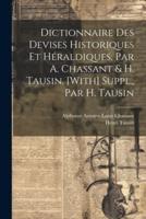Dictionnaire Des Devises Historiques Et Héraldiques, Par A. Chassant & H. Tausin. [With] Suppl., Par H. Tausin
