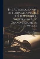 The Autobiography of Flora M'Donald, Ed. [Or Rather, Written] by Her Grand-Daughter [F.F. Wylde]