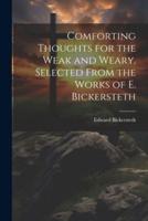 Comforting Thoughts for the Weak and Weary, Selected From the Works of E. Bickersteth