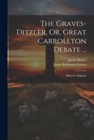 The Graves-Ditzler, Or, Great Carrollton Debate ...