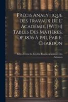 Précis Analytique Des Travaux De L' Académie. [With] Tables Des Matières, De 1876 À 1911, Par E. Chardon