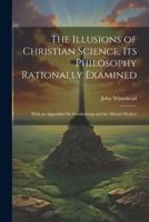 The Illusions of Christian Science, Its Philosophy Rationally Examined