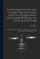 A Discourse On the Life, Character, and Public Services of James Kent, Late Chancellor of the State of New-York