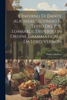 L'Inferno Di Dante Alighieri, Secondo Il Testo Del P. B. Lombardi, Disposto in Ordine Grammaticale Da Lord Vernon