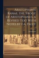 Aristophanis Ranae. The 'Frogs' of Aristophanes, a Revised Text With Notes by F.a. Paley