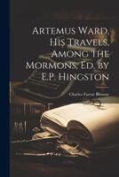 Artemus Ward, His Travels, Among the Mormons, Ed. By E.P. Hingston