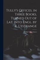 Tully's Offices, in Three Books, Turned Out of Lat. Into Engl. By R. L'estrange