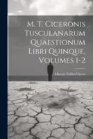 M. T. Ciceronis Tusculanarum Quaestionum Libri Quinque, Volumes 1-2