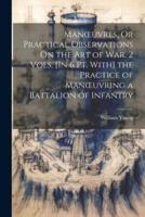 Manoeuvres, Or Practical Observations On the Art of War. 2 Vols. [In 6 Pt. With] the Practice of Manoeuvring a Battalion of Infantry