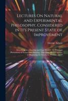 Lectures On Natural and Experimental Philosophy, Considered in It's Present State of Improvement