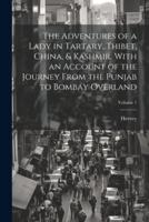 The Adventures of a Lady in Tartary, Thibet, China, & Kashmir. With an Account of the Journey From the Punjab to Bombay Overland; Volume 1