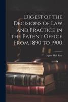 Digest of the Decisions of Law and Practice in the Patent Office From 1890 to 1900