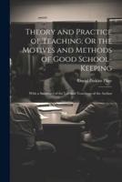 Theory and Practice of Teaching; Or the Motives and Methods of Good School-Keeping