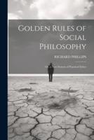 Golden Rules of Social Philosophy; Or, a New System of Practical Ethics