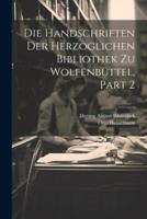 Die Handschriften Der Herzoglichen Bibliothek Zu Wolfenbüttel, Part 2