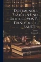 Dortmunder Statuten Und Urtheile, Von F. Frendsdorff. BAND III